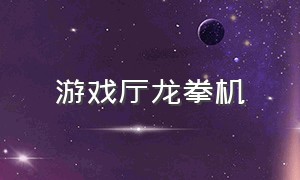 游戏厅龙拳机（游戏厅拳击机怎么发力）