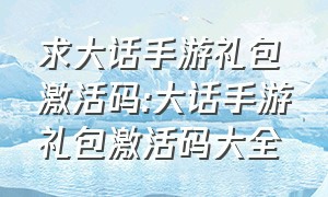 求大话手游礼包激活码:大话手游礼包激活码大全