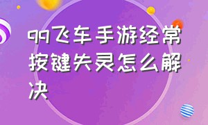 qq飞车手游经常按键失灵怎么解决