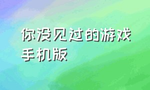 你没见过的游戏手机版