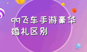 qq飞车手游豪华婚礼区别