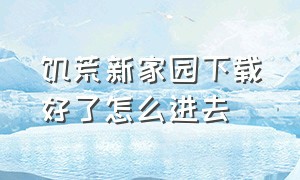 饥荒新家园下载好了怎么进去