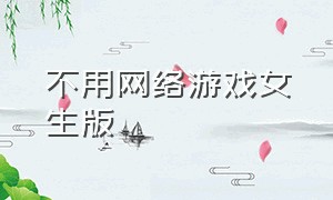 不用网络游戏女生版