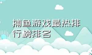 捕鱼游戏最热排行榜排名