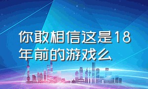 你敢相信这是18年前的游戏么