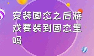 安装固态之后游戏要装到固态里吗