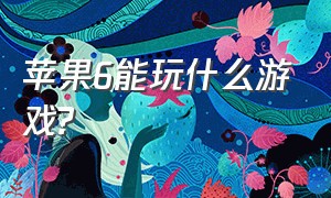 苹果6能玩什么游戏?