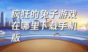 疯狂的兔子游戏在哪里下载手机版