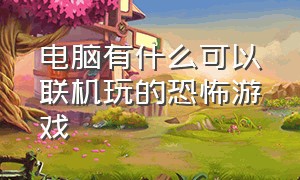 电脑有什么可以联机玩的恐怖游戏