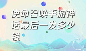 使命召唤手游神话最后一发多少钱（使命召唤手游神话价格一览表）