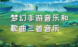 梦幻手游音乐和歌曲三首音乐