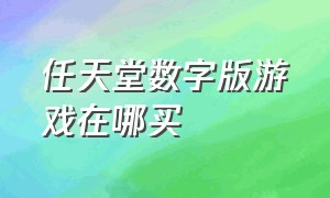 任天堂数字版游戏在哪买（任天堂海外版如何购买数字版游戏）