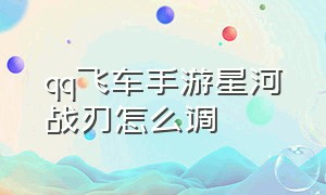 qq飞车手游星河战刃怎么调