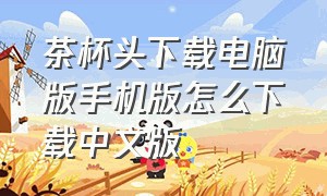 茶杯头下载电脑版手机版怎么下载中文版