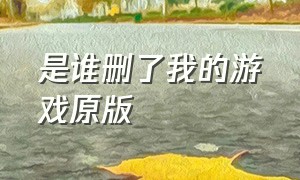 是谁删了我的游戏原版（是谁把我游戏删了原版原声）