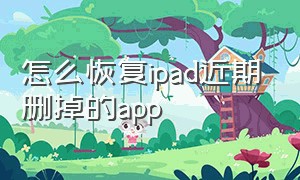 怎么恢复ipad近期删掉的app（ipadapp不小心删除了怎么恢复）