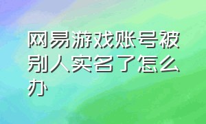 网易游戏账号被别人实名了怎么办