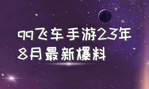 qq飞车手游23年8月最新爆料