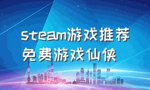 steam游戏推荐免费游戏仙侠