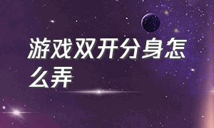 游戏双开分身怎么弄