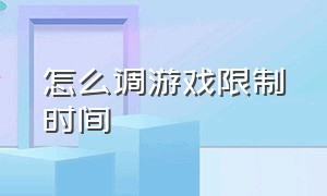 怎么调游戏限制时间（怎么调游戏限制时间长短）