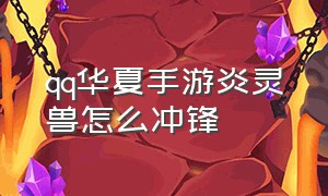 qq华夏手游炎灵兽怎么冲锋