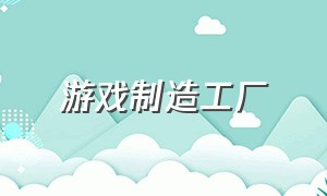 游戏制造工厂