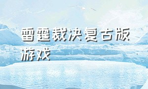 雷霆裁决复古版游戏（雷霆裁决复古版游戏怎么玩）