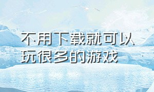 不用下载就可以玩很多的游戏（不用下载直接秒玩的应用）