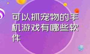 可以抓宠物的手机游戏有哪些软件（可以驯服宠物的游戏推荐手机版）