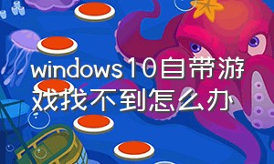 windows10自带游戏找不到怎么办（w10的自带游戏）