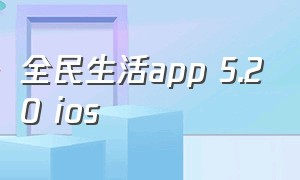 全民生活app 5.20 ios（全民小说app官方下载苹果版本）