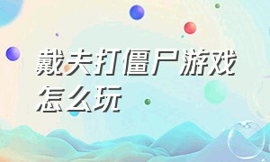 戴夫打僵尸游戏怎么玩