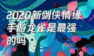 2020新剑侠情缘手游龙雀是最强的吗