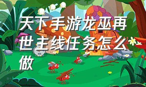 天下手游龙巫再世主线任务怎么做