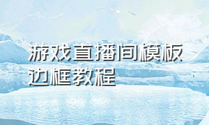 游戏直播间模板边框教程