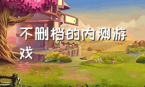 不删档的内测游戏（一进去就有内测版的游戏）