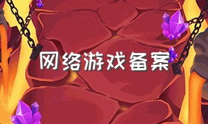 网络游戏备案（网络游戏备案查询入口在哪里看）