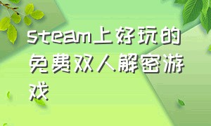 steam上好玩的免费双人解密游戏（steam 免费双人游戏）