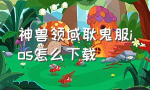 神兽领域耿鬼服ios怎么下载