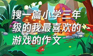 搜一篇小学三年级的我最喜欢的游戏的作文