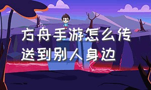 方舟手游怎么传送到别人身边