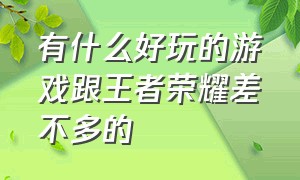 有什么好玩的游戏跟王者荣耀差不多的