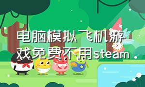 电脑模拟飞机游戏免费不用steam（steam简单免费飞机模拟游戏）