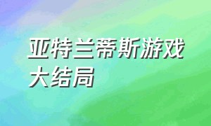 亚特兰蒂斯游戏大结局