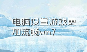 电脑设置游戏更加流畅win7（win7电脑怎么设置玩游戏更流畅）