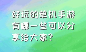 好玩的单机手游有哪一些可以分享给大家?