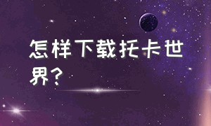 怎样下载托卡世界?