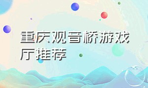 重庆观音桥游戏厅推荐