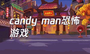 candy man恐怖游戏（ng恐怖游戏）